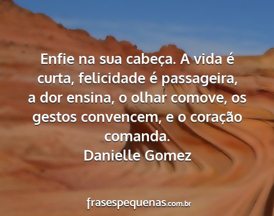 Danielle Gomez - Enfie na sua cabeça. A vida é curta, felicidade...