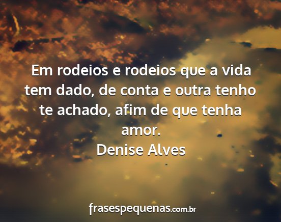Denise Alves - Em rodeios e rodeios que a vida tem dado, de...