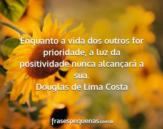 Douglas de Lima Costa - Enquanto a vida dos outros for prioridade, a luz...