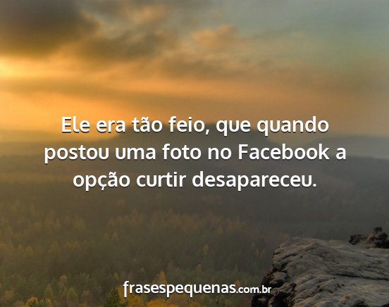 Ele era tão feio, que quando postou uma foto no...