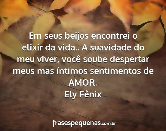 Ely Fênix - Em seus beijos encontrei o elixir da vida.. A...