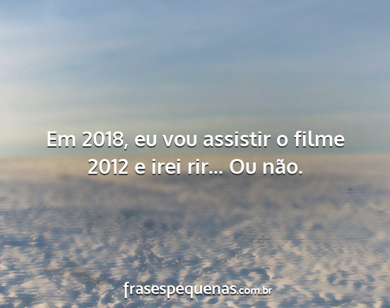 Em 2018, eu vou assistir o filme 2012 e irei...