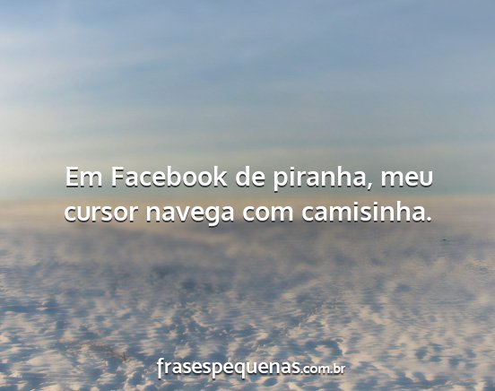 Em Facebook de piranha, meu cursor navega com...