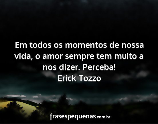 Erick Tozzo - Em todos os momentos de nossa vida, o amor sempre...