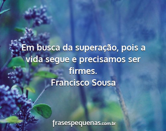 Francisco Sousa - Em busca da superação, pois a vida segue e...