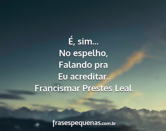 Francismar Prestes Leal - É, sim... No espelho, Falando pra Eu acreditar....