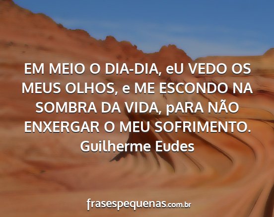 Guilherme Eudes - EM MEIO O DIA-DIA, eU VEDO OS MEUS OLHOS, e ME...