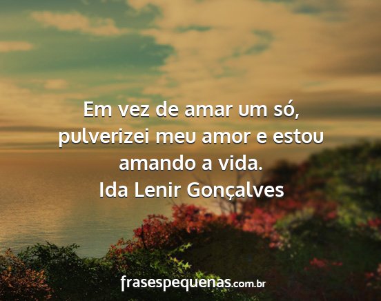 Ida Lenir Gonçalves - Em vez de amar um só, pulverizei meu amor e...