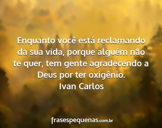 Ivan Carlos - Enquanto você está reclamando da sua vida,...