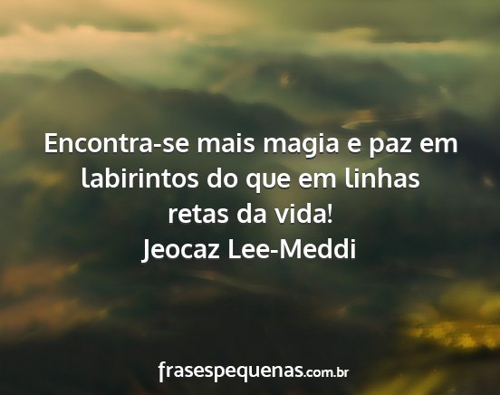 Jeocaz Lee-Meddi - Encontra-se mais magia e paz em labirintos do que...