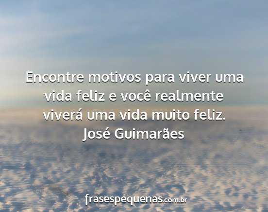 José Guimarães - Encontre motivos para viver uma vida feliz e...