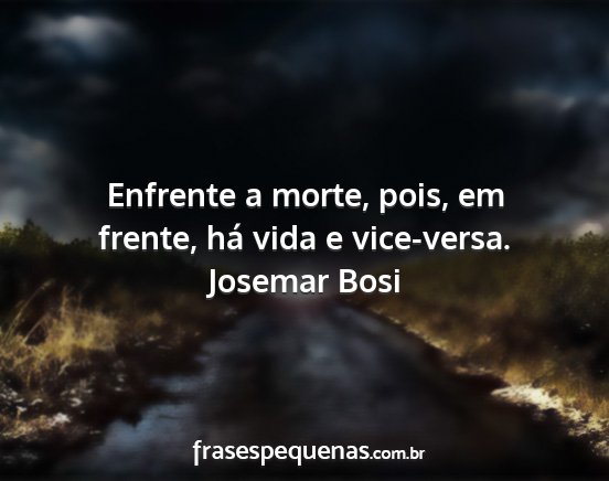Josemar Bosi - Enfrente a morte, pois, em frente, há vida e...