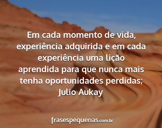 Julio Aukay - Em cada momento de vida, experiência adquirida e...