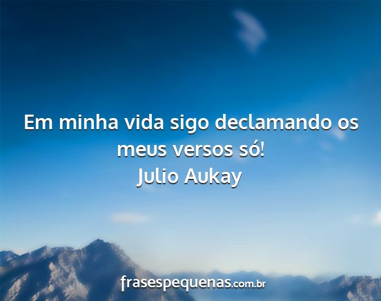 Julio Aukay - Em minha vida sigo declamando os meus versos só!...