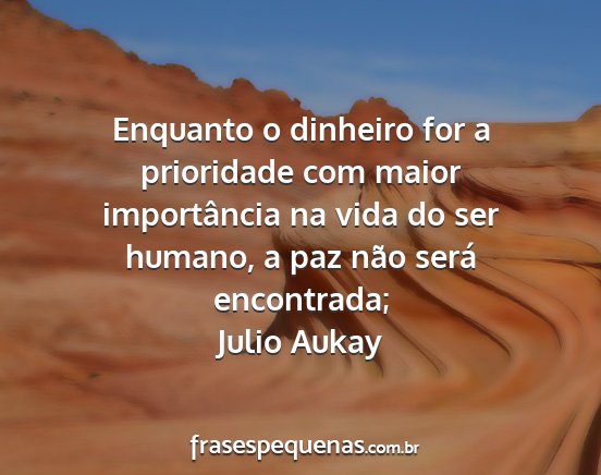 Julio Aukay - Enquanto o dinheiro for a prioridade com maior...