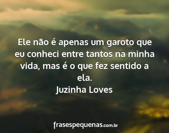 Juzinha Loves - Ele não é apenas um garoto que eu conheci entre...