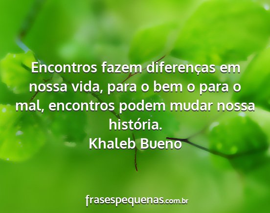 Khaleb Bueno - Encontros fazem diferenças em nossa vida, para o...