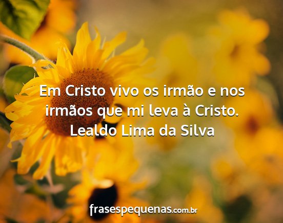 Lealdo Lima da Silva - Em Cristo vivo os irmão e nos irmãos que mi...