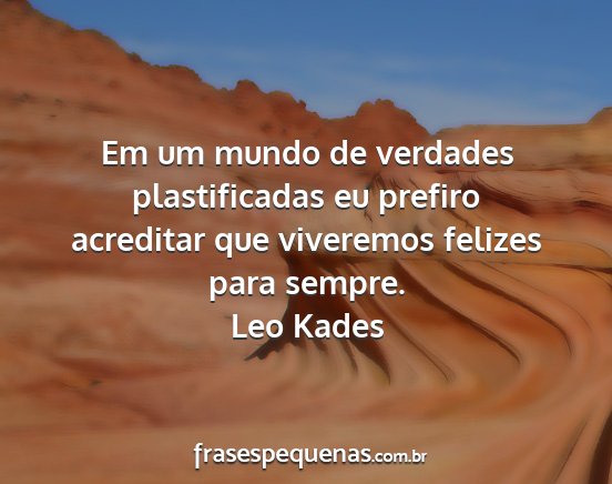 Leo Kades - Em um mundo de verdades plastificadas eu prefiro...
