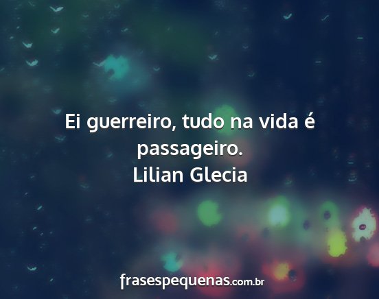 Lilian Glecia - Ei guerreiro, tudo na vida é passageiro....