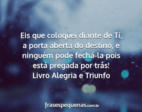 Livro Alegria e Triunfo - Eis que coloquei diante de Tí, a porta aberta do...