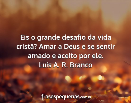 Luis A. R. Branco - Eis o grande desafio da vida cristã? Amar a Deus...