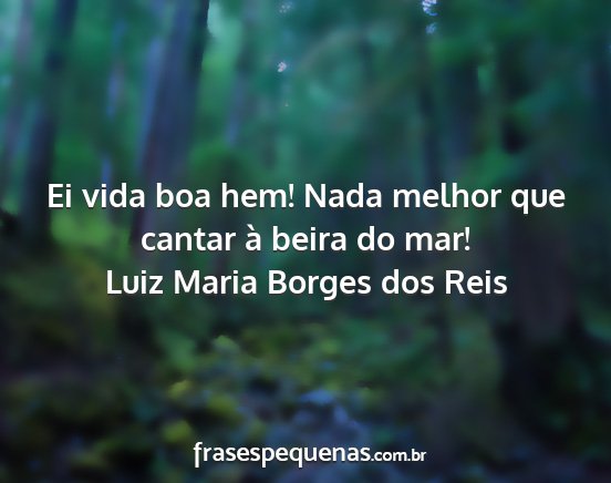 Luiz Maria Borges dos Reis - Ei vida boa hem! Nada melhor que cantar à beira...