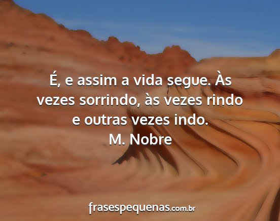 M. Nobre - É, e assim a vida segue. Às vezes sorrindo, às...