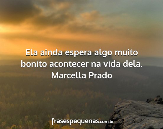 Marcella Prado - Ela ainda espera algo muito bonito acontecer na...