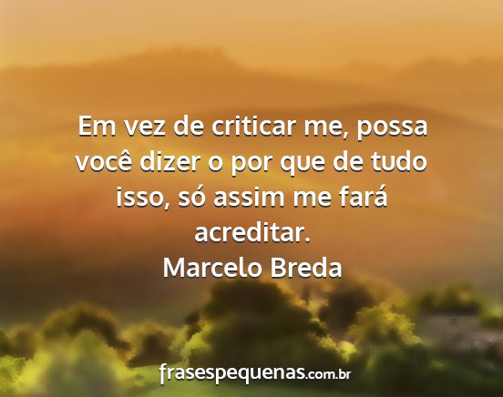 Marcelo Breda - Em vez de criticar me, possa você dizer o por...