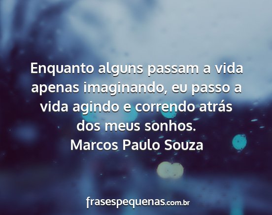Marcos Paulo Souza - Enquanto alguns passam a vida apenas imaginando,...