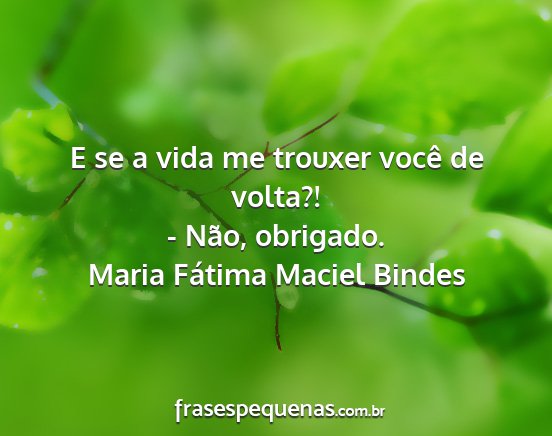 Maria Fátima Maciel Bindes - E se a vida me trouxer você de volta?! - Não,...