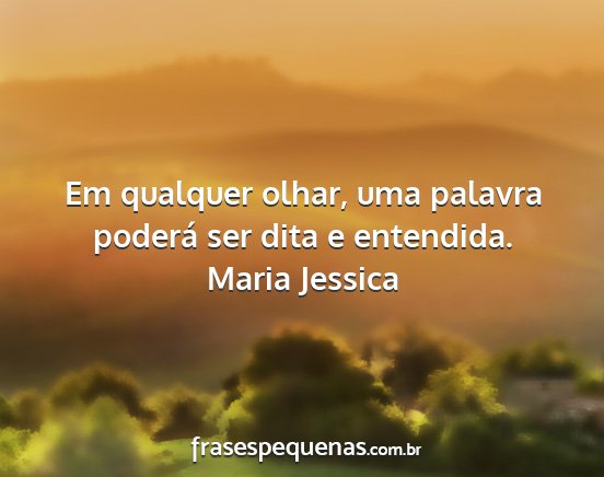 Maria Jessica - Em qualquer olhar, uma palavra poderá ser dita e...