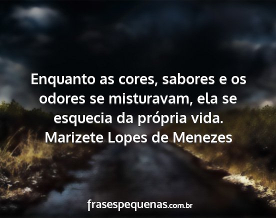 Marizete Lopes de Menezes - Enquanto as cores, sabores e os odores se...