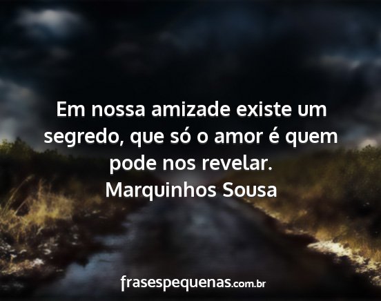 Marquinhos Sousa - Em nossa amizade existe um segredo, que só o...