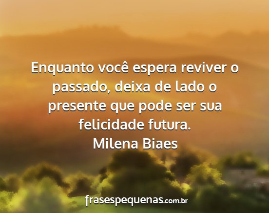 Milena Biaes - Enquanto você espera reviver o passado, deixa de...