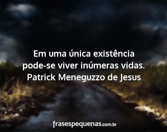Patrick Meneguzzo de Jesus - Em uma única existência pode-se viver inúmeras...