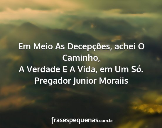 Pregador Junior Moraiis - Em Meio As Decepções, achei O Caminho, A...