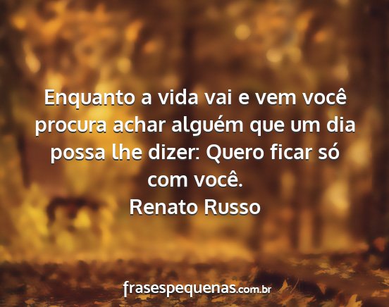 Renato Russo - Enquanto a vida vai e vem você procura achar...