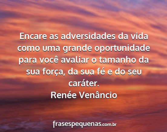 Renée Venâncio - Encare as adversidades da vida como uma grande...