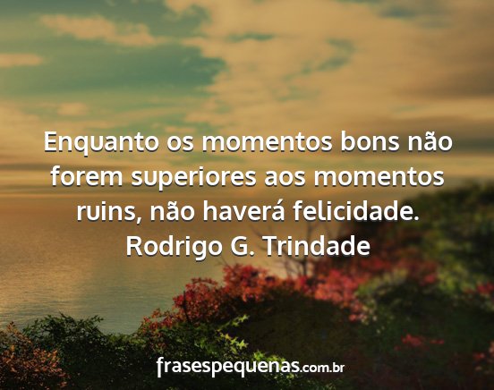 Rodrigo G. Trindade - Enquanto os momentos bons não forem superiores...