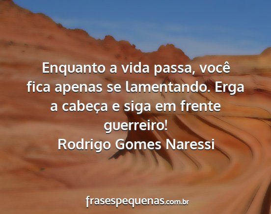 Rodrigo Gomes Naressi - Enquanto a vida passa, você fica apenas se...