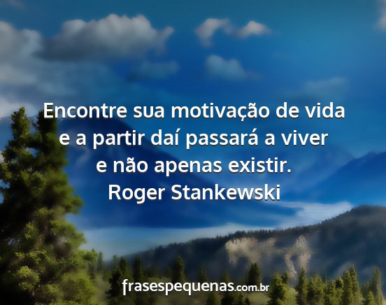 Roger Stankewski - Encontre sua motivação de vida e a partir daí...