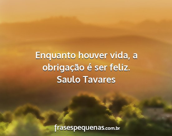 Saulo Tavares - Enquanto houver vida, a obrigação é ser feliz....