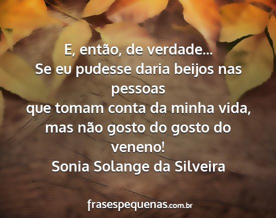 Sonia Solange da Silveira - E, então, de verdade... Se eu pudesse daria...