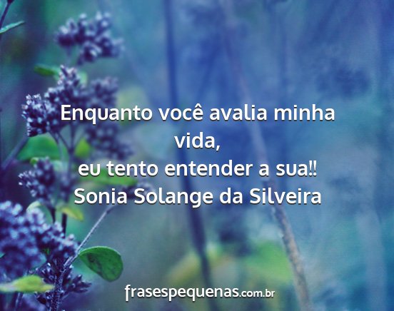 Sonia Solange da Silveira - Enquanto você avalia minha vida, eu tento...