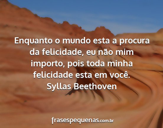 Syllas Beethoven - Enquanto o mundo esta a procura da felicidade, eu...