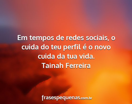 Tainah Ferreira - Em tempos de redes sociais, o cuida do teu perfil...
