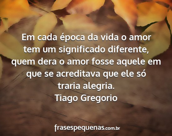 Tiago Gregorio - Em cada época da vida o amor tem um significado...