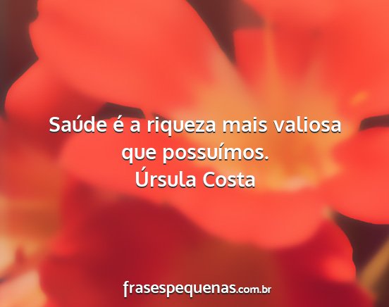 Úrsula Costa - Saúde é a riqueza mais valiosa que possuímos....
